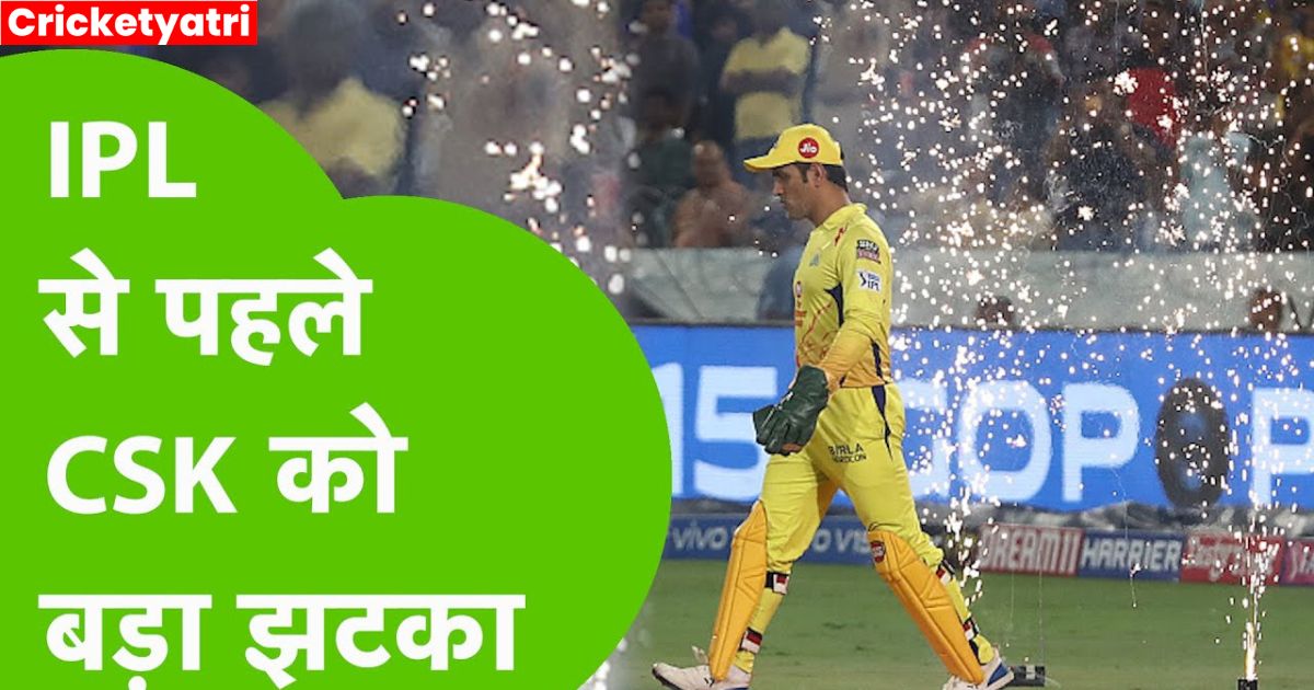 CSK को IPL से पहले लगा बड़ा झटका